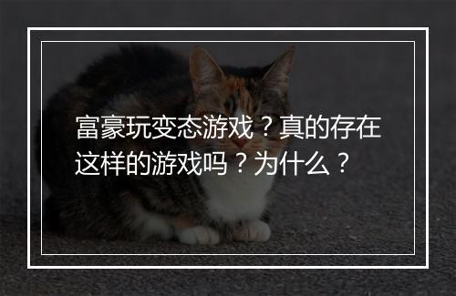 富豪玩变态游戏?真的存在这样的游戏吗?为什么?