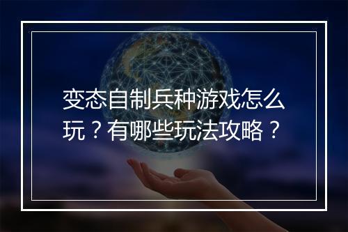变态自制兵种游戏怎么玩?有哪些玩法攻略?