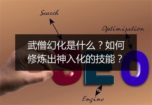 武僧幻化是什么?如何修炼出神入化的技能?
