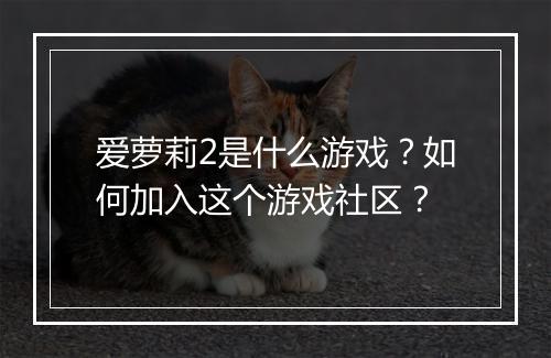 爱萝莉2是什么游戏?如何加入这个游戏社区?