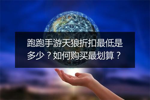 跑跑手游天狼折扣最低是多少？如何购买最划算？