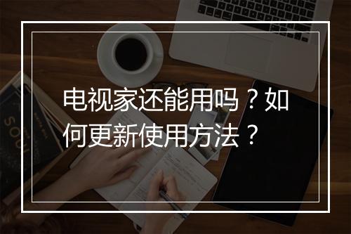 电视家还能用吗？如何更新使用方法？