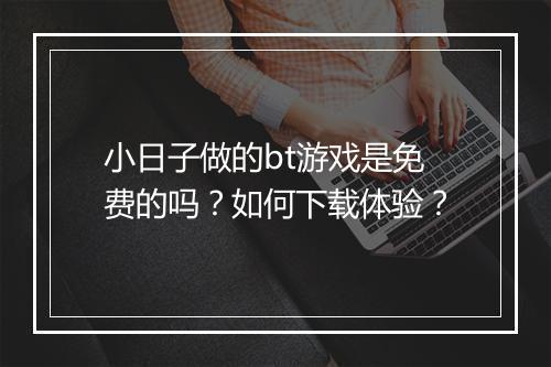小日子做的bt游戏是免费的吗?如何下载体验?