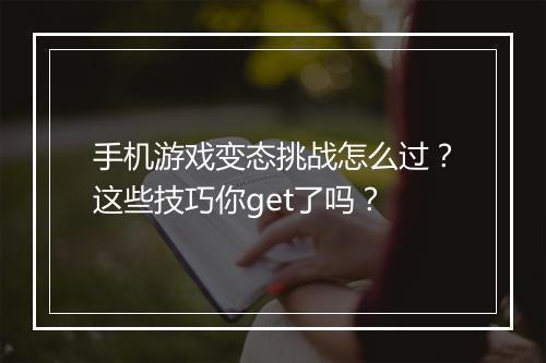 手机游戏变态挑战怎么过?这些技巧你get了吗?