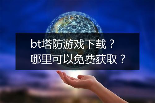bt塔防游戏下载?哪里可以免费获取?
