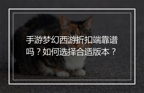 手游梦幻西游折扣端靠谱吗?如何选择合适版本?