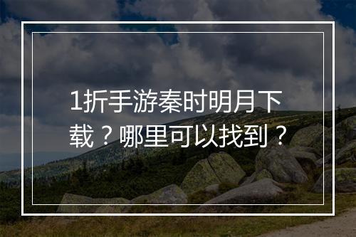 1折手游秦时明月下载？哪里可以找到？