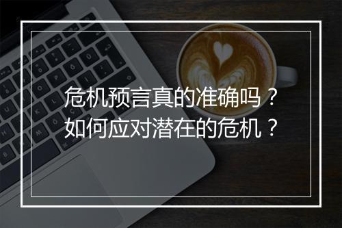 危机预言真的准确吗?如何应对潜在的危机?