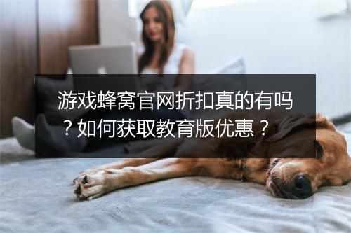 游戏蜂窝官网折扣真的有吗？如何获取教育版优惠？