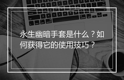 永生幽暗手套是什么？如何获得它的使用技巧？