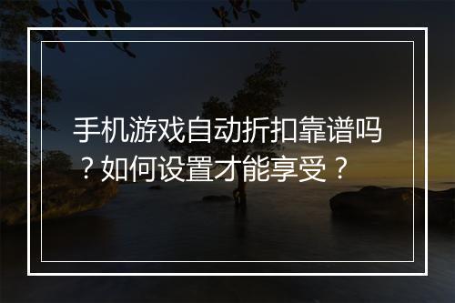 手机游戏自动折扣靠谱吗?如何设置才能享受?