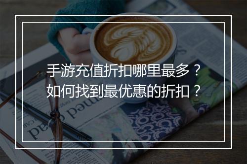 手游充值折扣哪里最多?如何找到最优惠的折扣?
