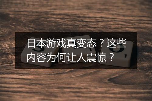 日本游戏真变态？这些内容为何让人震惊？