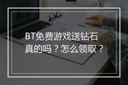 BT免费游戏送钻石真的吗?怎么领取?