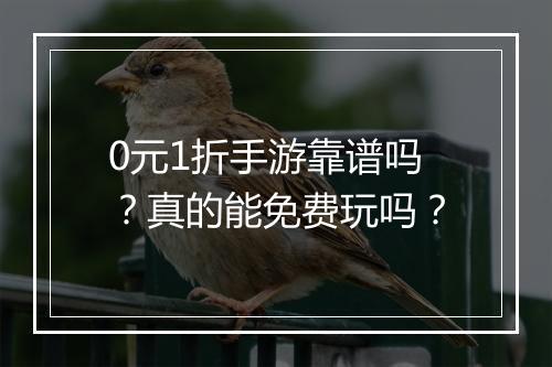 0元1折手游靠谱吗?真的能免费玩吗?