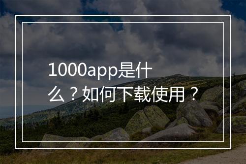 1000app是什么？如何下载使用？