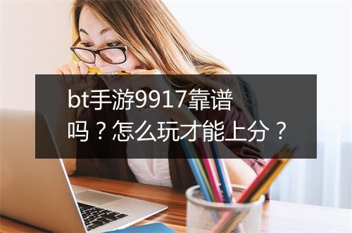 bt手游9917靠谱吗?怎么玩才能上分?