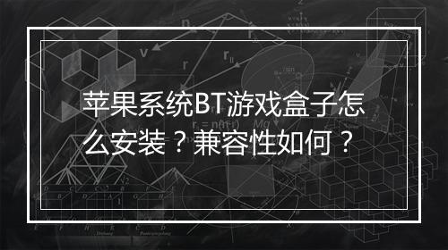 苹果系统BT游戏盒子怎么安装?兼容性如何?