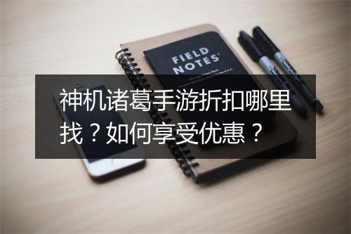 神机诸葛手游折扣哪里找?如何享受优惠?