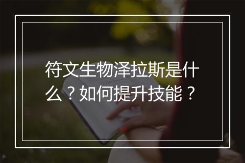 符文生物泽拉斯是什么？如何提升技能？