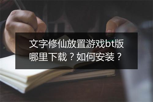 文字修仙放置游戏bt版哪里下载？如何安装？