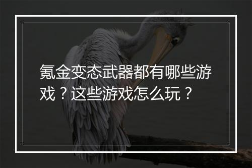 氪金变态武器都有哪些游戏?这些游戏怎么玩?
