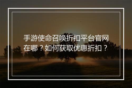 手游使命召唤折扣平台官网在哪?如何获取优惠折扣?