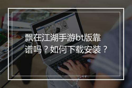 飘在江湖手游bt版靠谱吗?如何下载安装?
