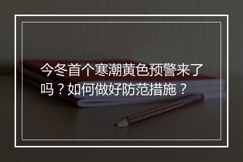 今冬首个寒潮黄色预警来了吗?如何做好防范措施?