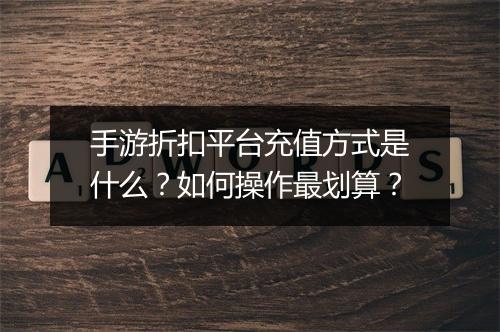 手游折扣平台充值方式是什么？如何操作最划算？