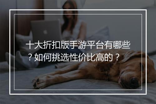 十大折扣版手游平台有哪些?如何挑选性价比高的?