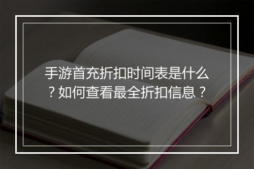 手游首充折扣时间表是什么?如何查看最全折扣信息?
