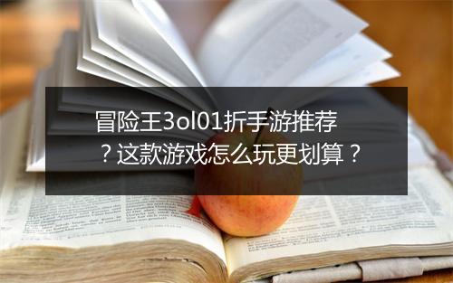 冒险王3ol01折手游推荐?这款游戏怎么玩更划算?