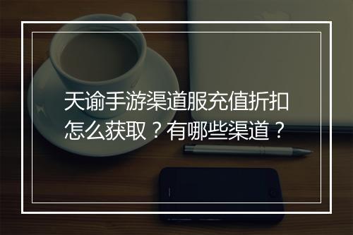 天谕手游渠道服充值折扣怎么获取?有哪些渠道?