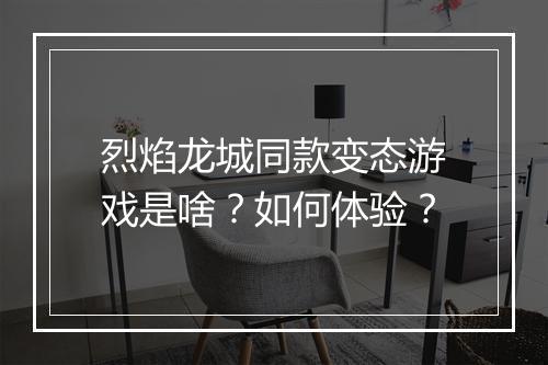 烈焰龙城同款变态游戏是啥?如何体验?