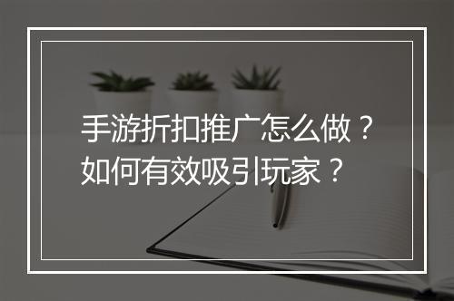 手游折扣推广怎么做?如何有效吸引玩家?