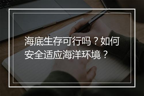 海底生存可行吗?如何安全适应海洋环境?