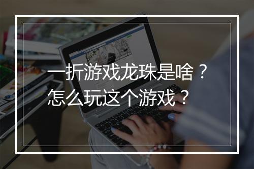 一折游戏龙珠是啥?怎么玩这个游戏?