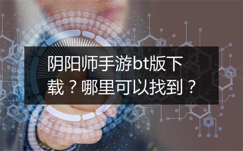 阴阳师手游bt版下载?哪里可以找到?