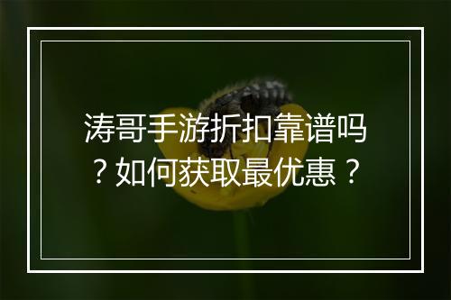 涛哥手游折扣靠谱吗？如何获取最优惠？