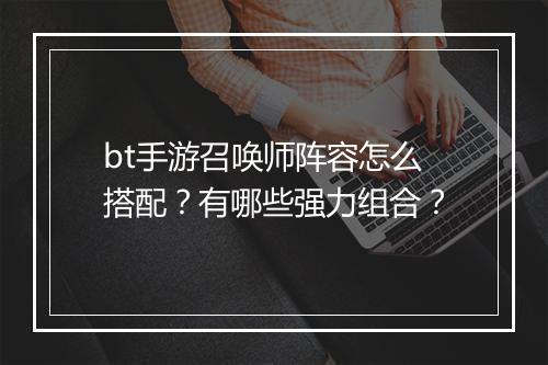 bt手游召唤师阵容怎么搭配?有哪些强力组合?
