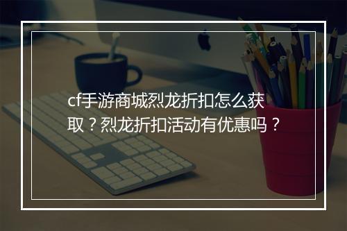 cf手游商城烈龙折扣怎么获取？烈龙折扣活动有优惠吗？