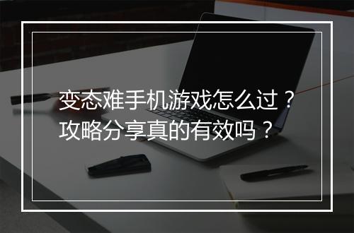 变态难手机游戏怎么过？攻略分享真的有效吗？