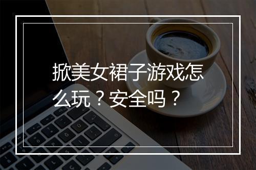 掀美女裙子游戏怎么玩?安全吗?