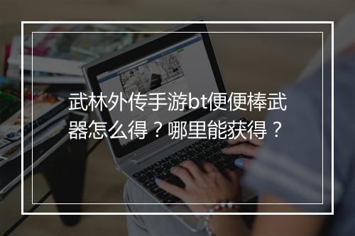 武林外传手游bt便便棒武器怎么得?哪里能获得?