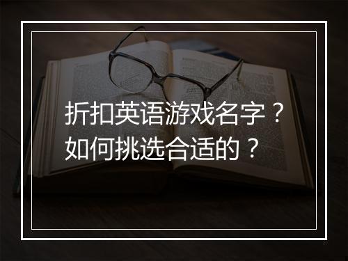 折扣英语游戏名字?如何挑选合适的?