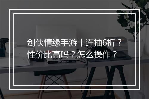 剑侠情缘手游十连抽6折?性价比高吗?怎么操作?