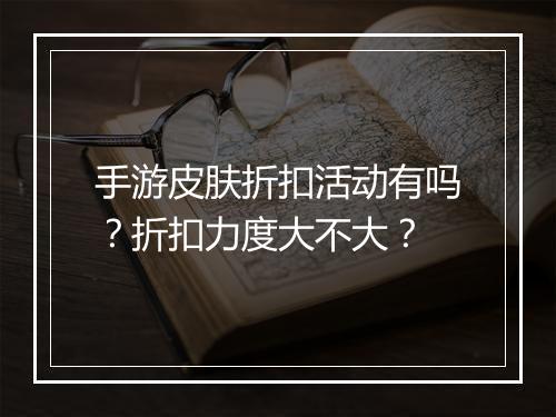 手游皮肤折扣活动有吗？折扣力度大不大？