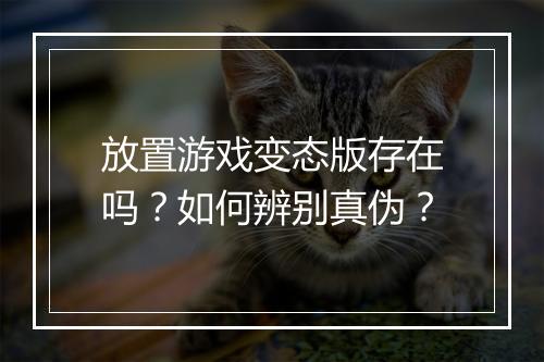 放置游戏变态版存在吗?如何辨别真伪?