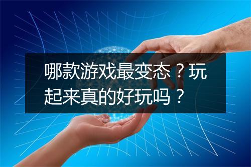 哪款游戏最变态?玩起来真的好玩吗?
